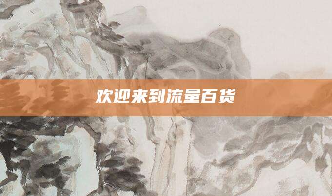 欢迎来到流量百货