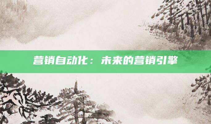 营销自动化：未来的营销引擎